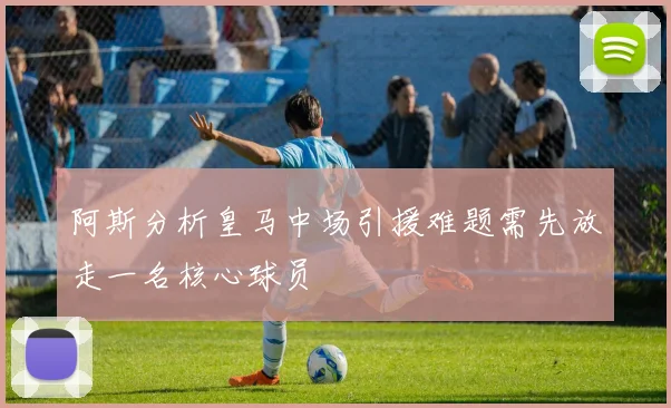 阿斯分析皇马中场引援难题需先放走一名核心球员