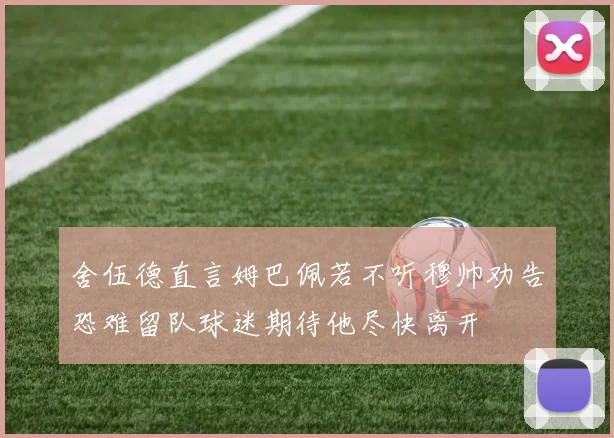 舍伍德直言姆巴佩若不听穆帅劝告恐难留队球迷期待他尽快离开