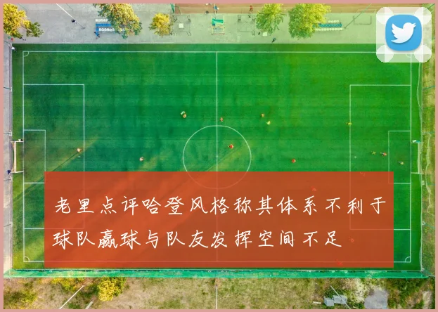 老里点评哈登风格称其体系不利于球队赢球与队友发挥空间不足