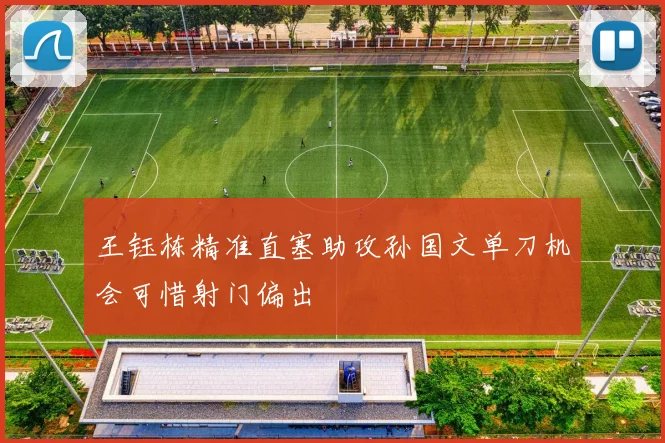 王钰栋精准直塞助攻孙国文单刀机会可惜射门偏出