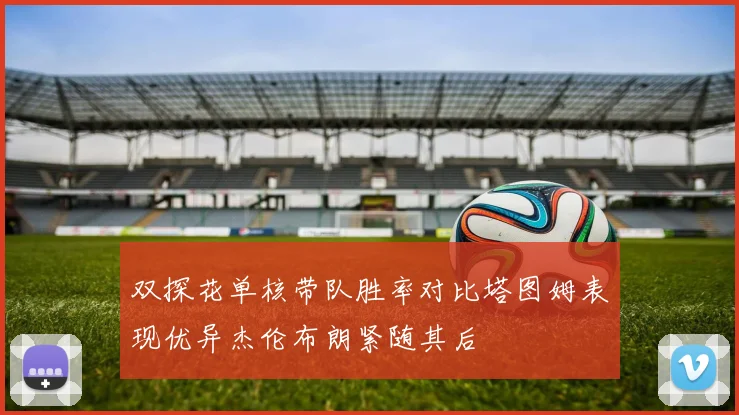 双探花单核带队胜率对比塔图姆表现优异杰伦布朗紧随其后