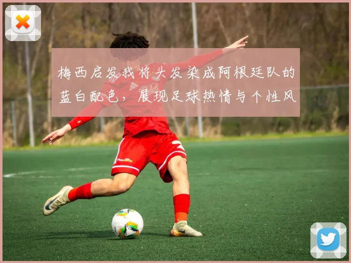 梅西启发我将头发染成阿根廷队的蓝白配色，展现足球热情与个性风采