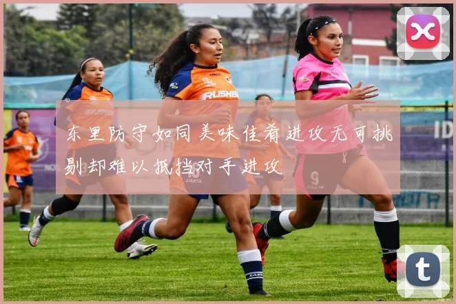 东里防守如同美味佳肴进攻无可挑剔却难以抵挡对手进攻